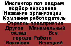 Инспектор пот кадрам подбор персонала › Название организации ­ Компания-работодатель › Отрасль предприятия ­ Другое › Минимальный оклад ­ 21 000 - Все города Работа » Вакансии   . Ненецкий АО